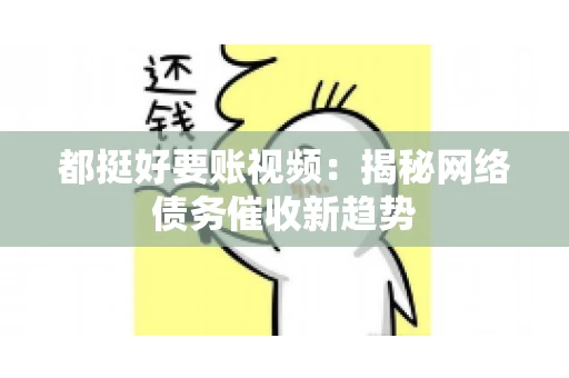 都挺好要账视频：揭秘网络债务催收新趋势
