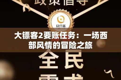 大镖客2要账任务：一场西部风情的冒险之旅