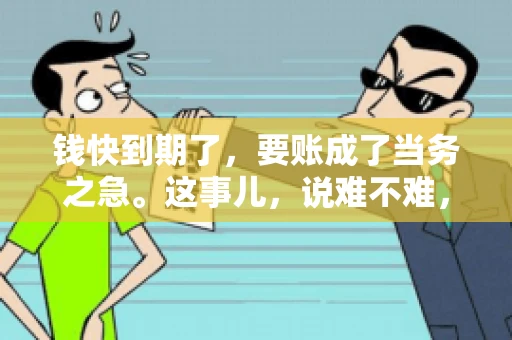 钱快到期了，要账成了当务之急。这事儿，说难不难，说简单也不简单。今天咱们就来聊聊，钱快到期了，怎么才能顺利要回账。