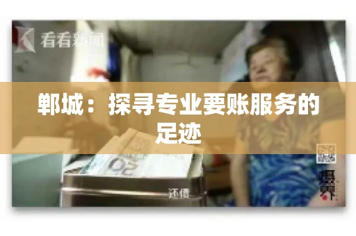 郸城：探寻专业要账服务的足迹