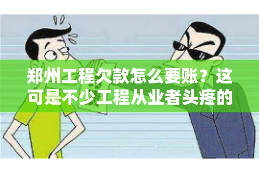 郑州工程欠款怎么要账？这可是不少工程从业者头疼的问题。今天，咱们就来聊聊这个话题，希望能给大家提供一些有用的建议。