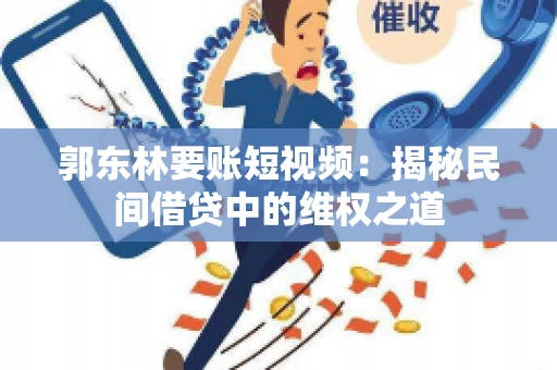 郭东林要账短视频：揭秘民间借贷中的维权之道