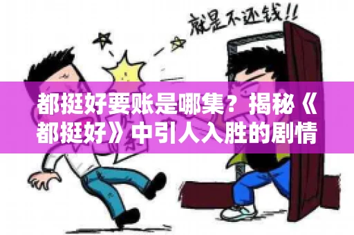 都挺好要账是哪集？揭秘《都挺好》中引人入胜的剧情转折