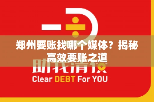 郑州要账找哪个媒体?揭秘高效要账之道 郑州要账找哪个媒体?揭秘高效要账之道