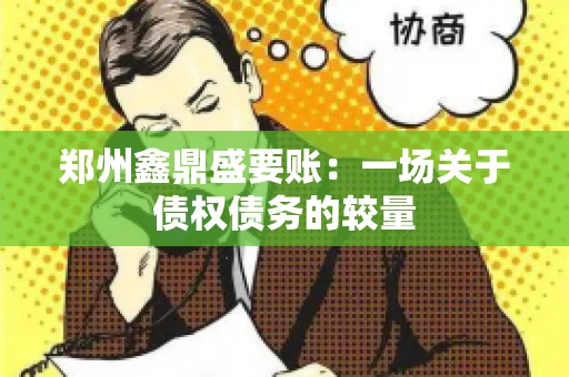 郑州鑫鼎盛要账：一场关于债权债务的较量