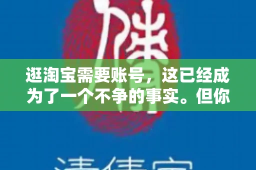 逛淘宝需要账号，这已经成为了一个不争的事实。但你知道吗，这个看似简单的账号背后，其实隐藏着许多有趣的故事和实用的知识。今天，就让我带你一起探索逛淘宝需要账号的奥秘吧。