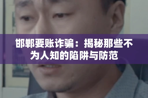 邯郸要账诈骗：揭秘那些不为人知的陷阱与防范