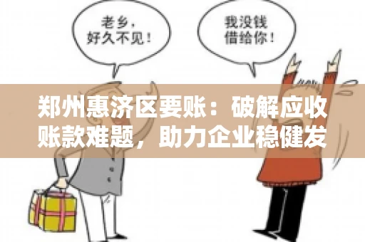 郑州惠济区要账:破解应收账款难题,助力企业稳健发展 郑州惠济区要账:破解应收账款难题,助力企业稳健发展