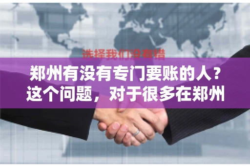 郑州有没有专门要账的人？这个问题，对于很多在郑州做生意的人来说，可能是一个常见的困扰。毕竟，应收账款的管理对于企业的运营至关重要。那么，郑州有没有专门要账的人呢？且听我慢慢道来。