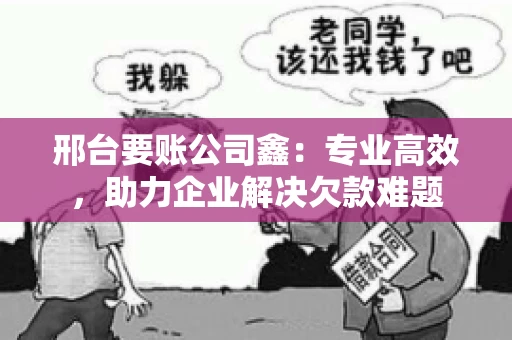 邢台要账公司鑫：专业高效，助力企业解决欠款难题