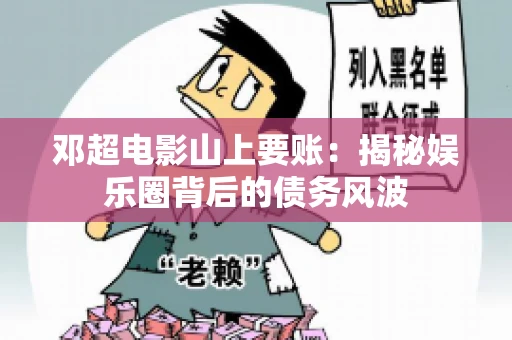 邓超电影山上要账：揭秘娱乐圈背后的债务风波