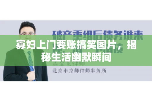 寡妇上门要账搞笑图片，揭秘生活幽默瞬间