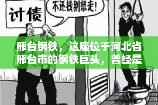 邢台钢铁，这座位于河北省邢台市的钢铁巨头，曾经是我国钢铁行业的佼佼者。然而，近年来，随着市场环境的变化和公司经营状况的波动，邢台钢铁的应收账款问题逐渐凸显。今天，我们就来聊聊邢台钢铁的“要账”那些事儿。