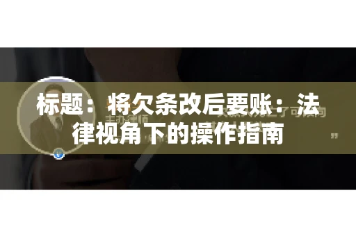 标题：将欠条改后要账：法律视角下的操作指南