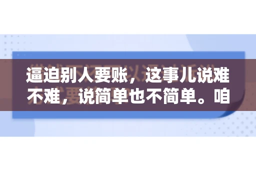 逼迫别人要账，这事儿说难不难，说简单也不简单。咱们得先弄明白，这其中的门道和技巧。今天，我就来跟大家聊聊，逼迫别人要账怎么说。