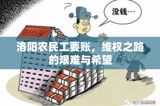 洛阳农民工要账,维权之路的艰难与希望 洛阳农民工要账,维权之路的艰难与希望