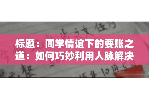 标题：同学情谊下的要账之道：如何巧妙利用人脉解决欠款问题