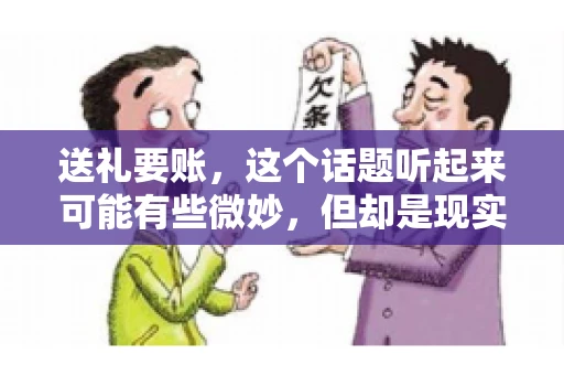 送礼要账，这个话题听起来可能有些微妙，但却是现实生活中不少人都可能遇到的情况。送礼，有时候是为了拉近关系，有时候则是为了解决一些实际问题。而要账，更是涉及到金钱利益，往往让人感到压力。今天，我们就来聊聊这个话题，看看送礼要账背后的故事。