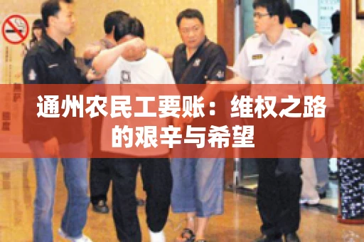 通州农民工要账：维权之路的艰辛与希望