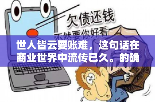 世人皆云要账难，这句话在商业世界中流传已久。的确，要账难，难就难在它不仅考验着企业的财务管理能力，更考验着企业的法律意识和执行力。今天，我们就来聊聊这个话题，看看要账难在哪里，如何才能让要账变得不那么难。