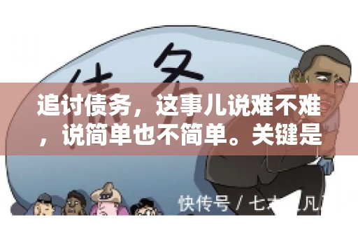 追讨债务，这事儿说难不难，说简单也不简单。关键是要掌握一些门道，才能让整个追讨过程既高效又合法。今天，咱们就来聊聊追讨债务时需要注意的那些事儿。