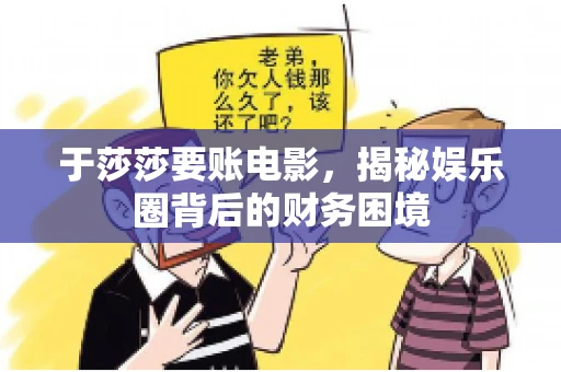 于莎莎要账电影,揭秘娱乐圈背后的财务困境 于莎莎要账电影,揭秘娱乐圈背后的财务困境