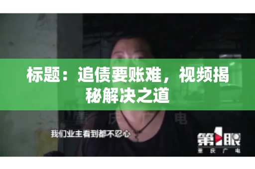 标题：追债要账难，视频揭秘解决之道
