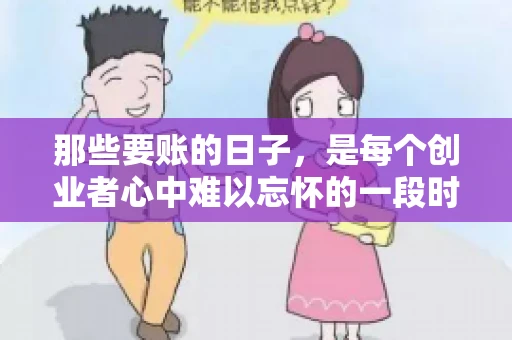 那些要账的日子，是每个创业者心中难以忘怀的一段时光。那时，我们奔波在各个角落，只为追回那一份份应收账款。今天，就让我来和大家聊聊那些要账的日子，分享一些亲身经历和感悟。