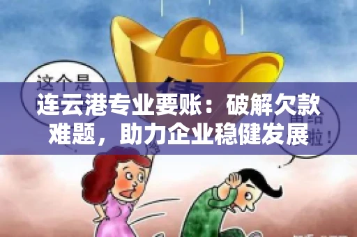 连云港专业要账：破解欠款难题，助力企业稳健发展