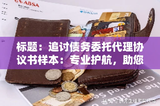 标题：追讨债务委托代理协议书样本：专业护航，助您轻松解决债务纠纷