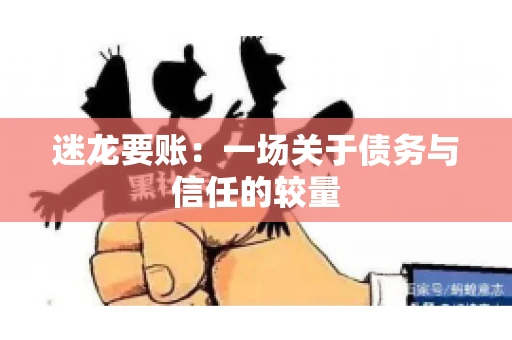 迷龙要账：一场关于债务与信任的较量