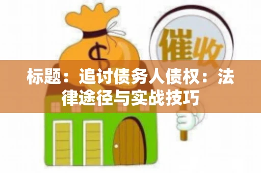 标题:追讨债务人债权:法律途径与实战技巧 标题:追讨债务人债权:法律途径与实战技巧