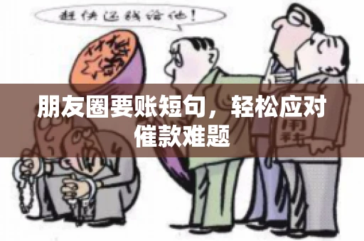 朋友圈要账短句，轻松应对催款难题