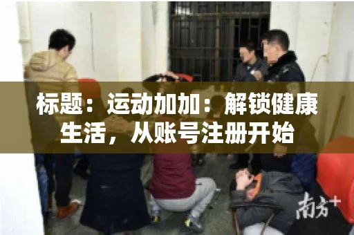 标题：运动加加：解锁健康生活，从账号注册开始