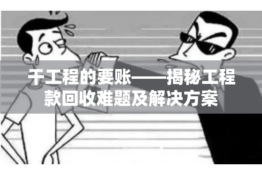 干工程的要账——揭秘工程款回收难题及解决方案