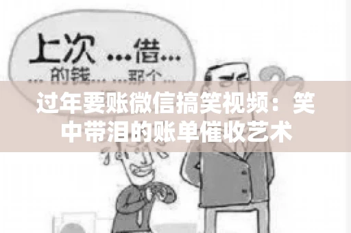 过年要账微信搞笑视频：笑中带泪的账单催收艺术