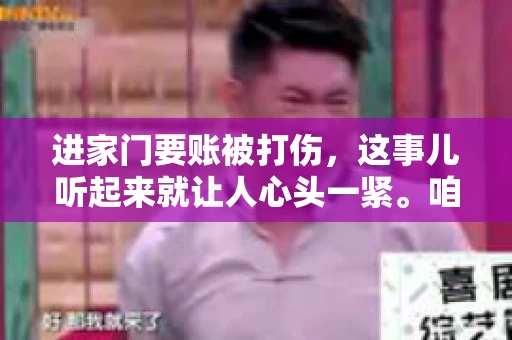 进家门要账被打伤，这事儿听起来就让人心头一紧。咱们得聊聊这个话题，毕竟涉及到人身安全和合法权益，可不是闹着玩的。话说回来，这事儿在现实生活中并不少见，今天咱们就来聊聊这个敏感又现实的问题。