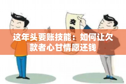 这年头要账技能：如何让欠款者心甘情愿还钱
