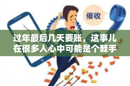 过年最后几天要账，这事儿在很多人心中可能是个棘手的问题。毕竟，春节临近，家家户户都在忙着准备团圆饭，谁也不想在这个时候被债务问题打扰。但现实是，有些账务问题不得不在这个时候解决。今天，我就来和大家聊聊这个话题，希望能给大家带来一些帮助。