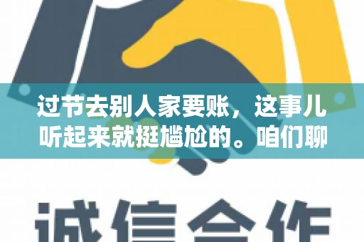 过节去别人家要账，这事儿听起来就挺尴尬的。咱们聊聊这个话题，看看在传统节日里，如何处理这种让人头疼的财务问题。