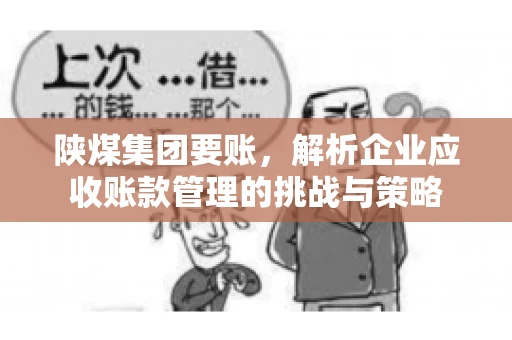 陕煤集团要账,解析企业应收账款管理的挑战与策略 陕煤集团要账,解析企业应收账款管理的挑战与策略