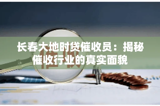 长春大地时贷催收员：揭秘催收行业的真实面貌