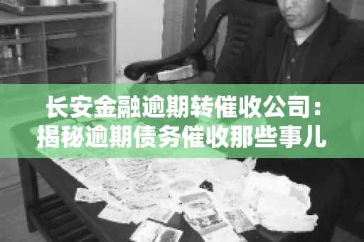 长安金融逾期转催收公司：揭秘逾期债务催收那些事儿