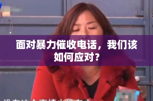 面对暴力催收电话，我们该如何应对？