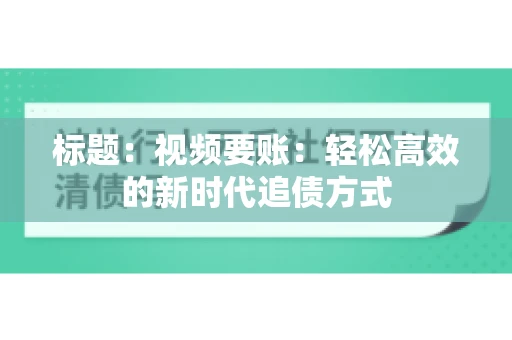 标题：视频要账：轻松高效的新时代追债方式