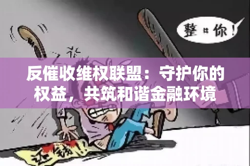 反催收维权联盟：守护你的权益，共筑和谐金融环境