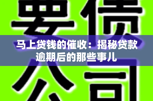 马上贷钱的催收：揭秘贷款逾期后的那些事儿