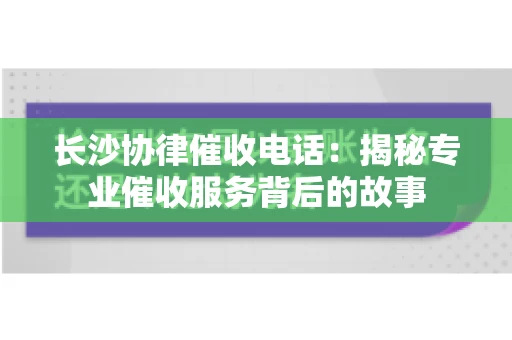 长沙协律催收电话：揭秘专业催收服务背后的故事
