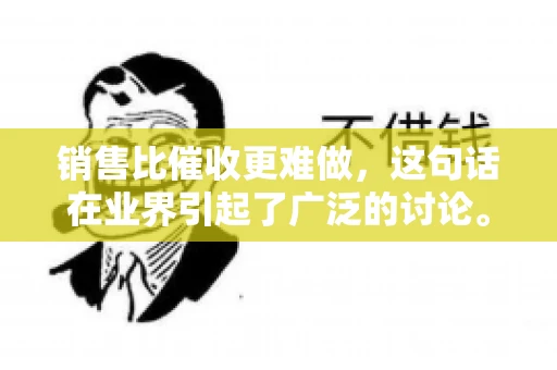 销售比催收更难做，这句话在业界引起了广泛的讨论。在我看来，这句话并非空穴来风，而是基于实际工作经验和观察得出的结论。今天，我就来和大家聊聊这个话题，从销售和催收的实际情况出发，探讨为什么销售比催收更难做。