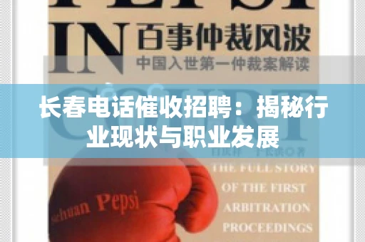 长春电话催收招聘：揭秘行业现状与职业发展